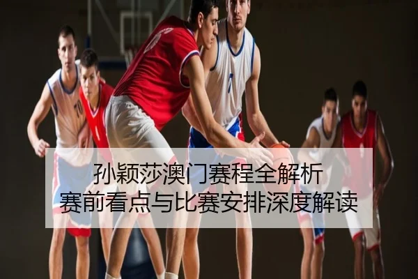 孙颖莎澳门赛程全解析 赛前看点与比赛安排深度解读