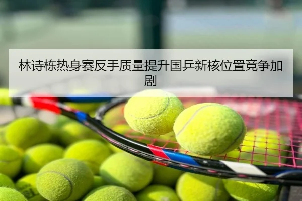 林诗栋热身赛反手质量提升国乒新核位置竞争加剧