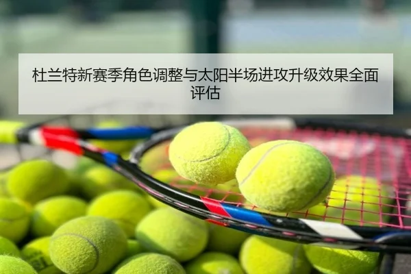 杜兰特新赛季角色调整与太阳半场进攻升级效果全面评估