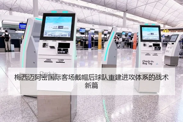 梅西迈阿密国际客场戴帽后球队重建进攻体系的战术新篇